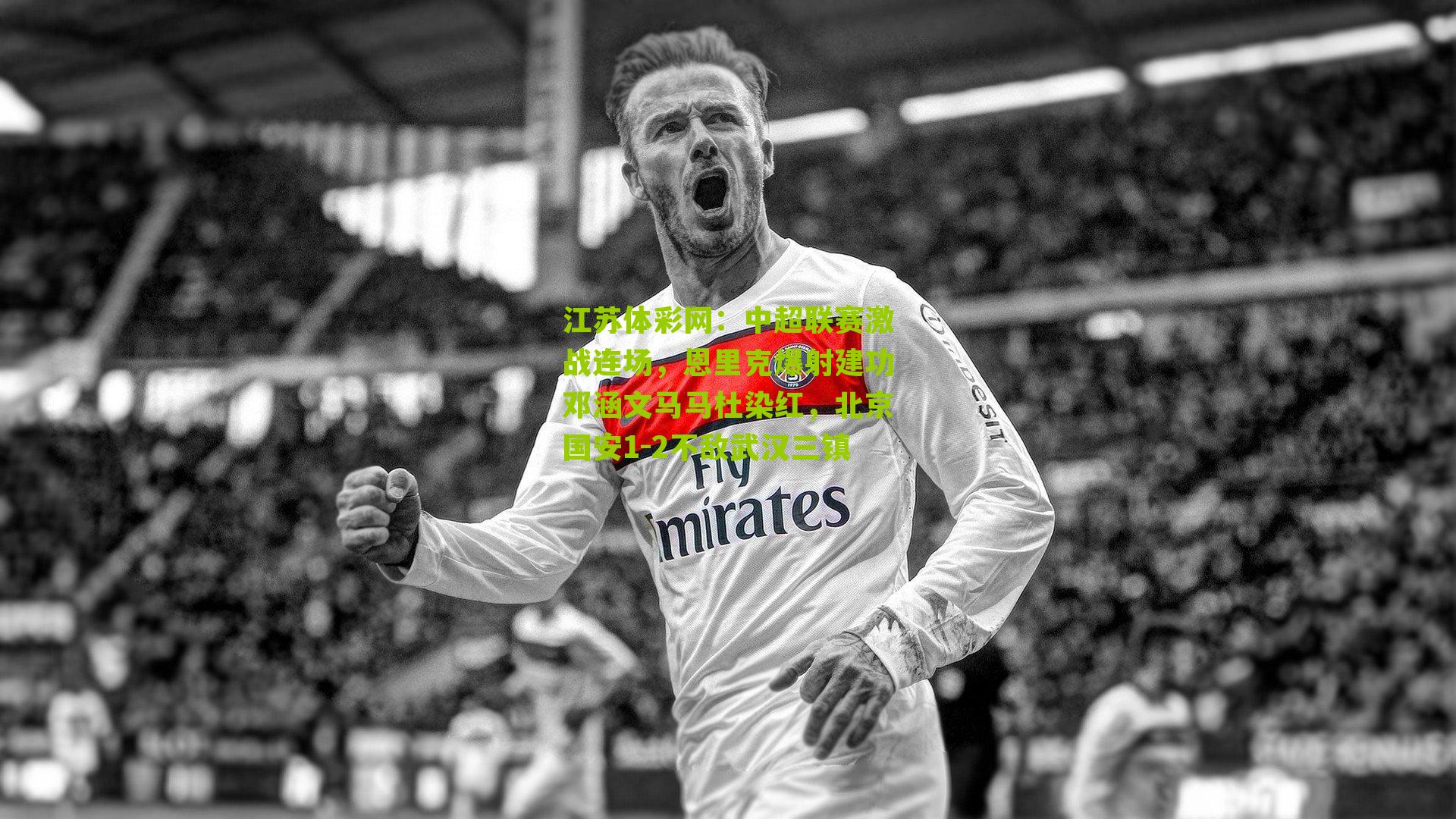 中超联赛激战连场，恩里克爆射建功邓涵文马马杜染红，北京国安1-2不敌武汉三镇