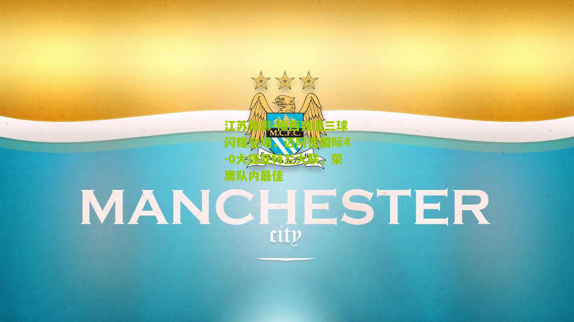 梅西独造三球闪耀全场，迈阿密国际4-0大捷亚特兰大联，荣膺队内最佳